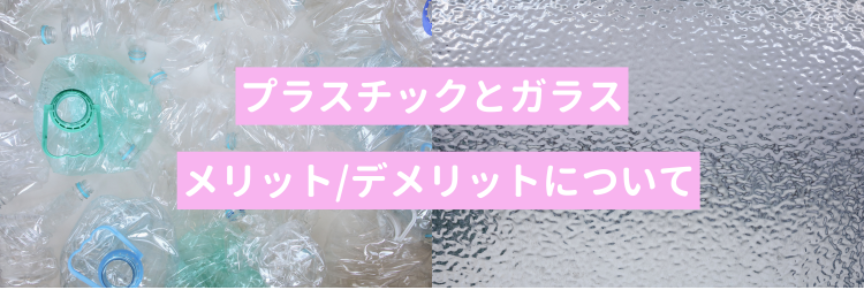 【徹底比較】プラスチックとガラスのメリット・デメリット
