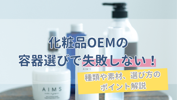化粧品OEMの容器選びで失敗しない！種類や素材、選び方のポイントを解説 