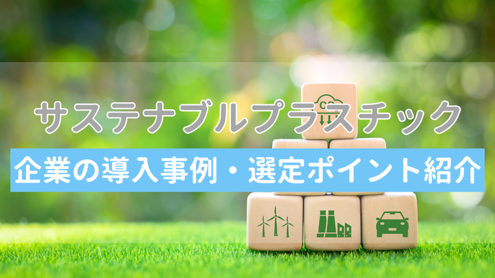 サステナブルなプラスチック素材の種類と特徴がわかる！企業の導入事例や選定ポイントも紹介