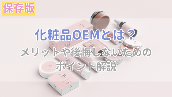 化粧品OEMとは？メリットや後悔しないためのポイントを徹底解説 